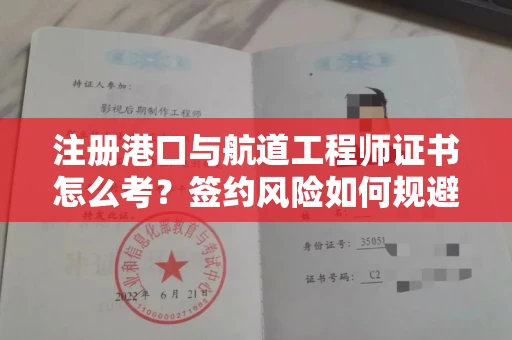 昆明注册港口与航道工程师证书怎么考？签约风险如何规避？