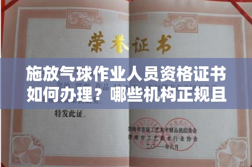 昆明施放气球作业人员资格证书如何办理？哪些机构正规且费用合理？