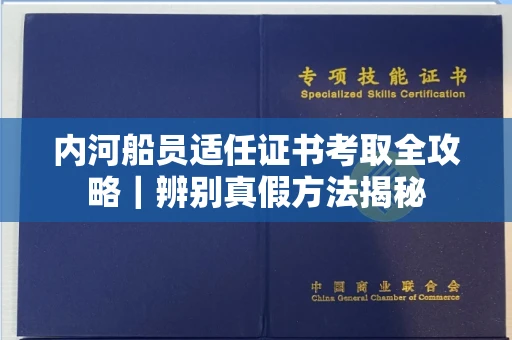 昆明内河船员适任证书考取全攻略|辨别真假方法揭秘