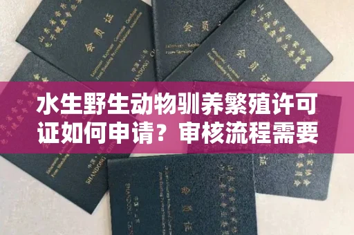 昆明水生野生动物驯养繁殖许可证如何申请?审核流程需要注意哪些事项?