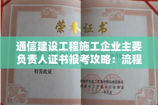 昆明通信建设工程施工企业主要负责人证书报考攻略:流程复杂吗?