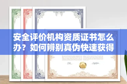昆明安全评价机构资质证书怎么办?如何辨别真伪快速获得?