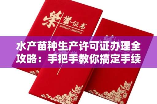 昆明水产苗种生产许可证办理全攻略:手把手教你搞定手续