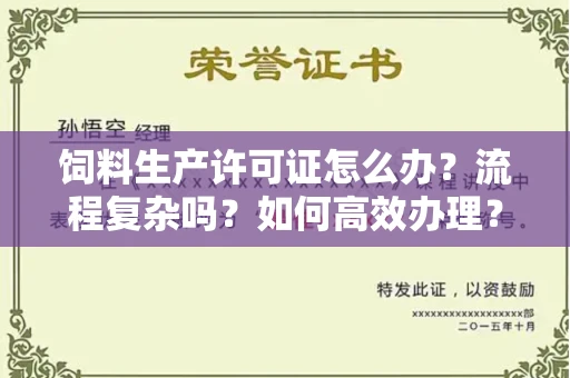 昆明饲料生产许可证怎么办?流程复杂吗?如何高效办理?