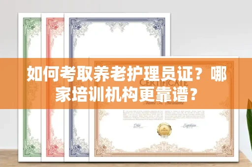 昆明如何考取养老护理员证?哪家培训机构更靠谱?