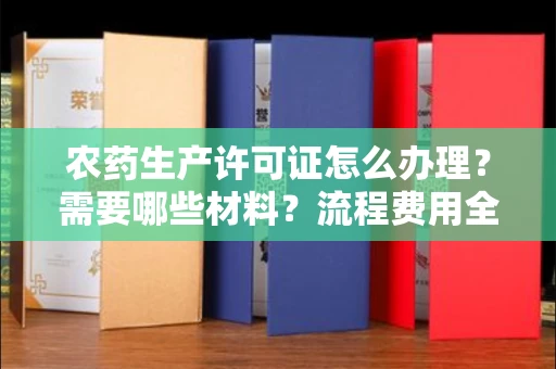 昆明农药生产许可证怎么办理?需要哪些材料?流程费用全解析