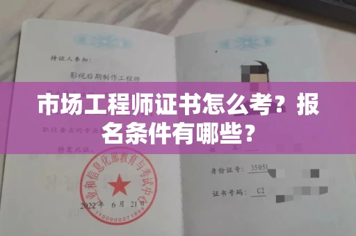昆明市场工程师证书怎么考?报名条件有哪些?