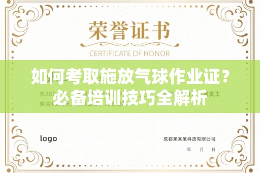 昆明如何考取施放气球作业证?必备培训技巧全解析