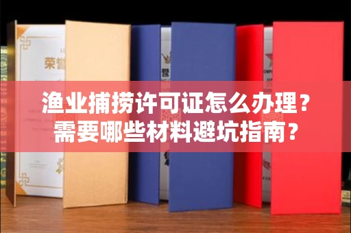 昆明渔业捕捞许可证怎么办理?需要哪些材料避坑指南?