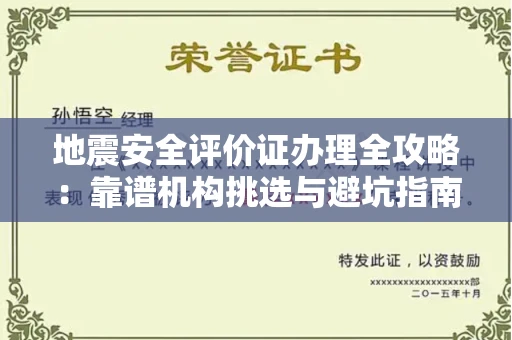 昆明地震安全评价证办理全攻略:靠谱机构挑选与避坑指南