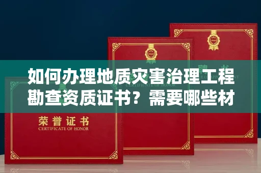 昆明如何办理地质灾害治理工程勘查资质证书?需要哪些材料快速下证?