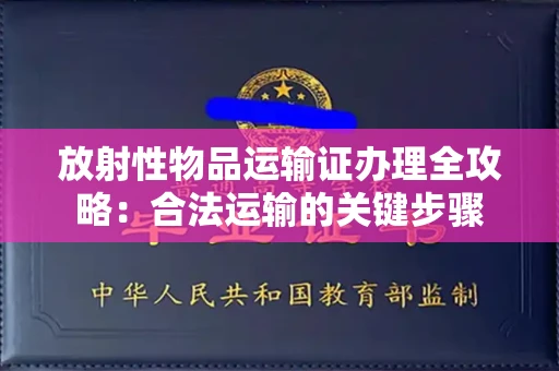 昆明放射性物品运输证办理全攻略：合法运输的关键步骤