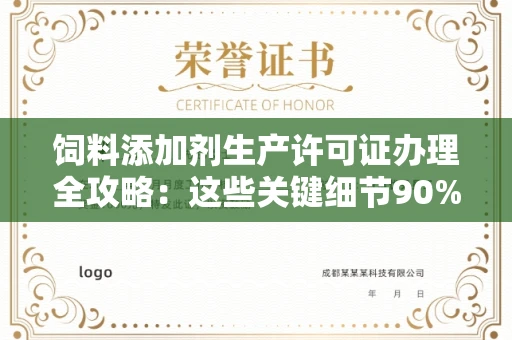昆明饲料添加剂生产许可证办理全攻略:这些关键细节90%企业都不知道