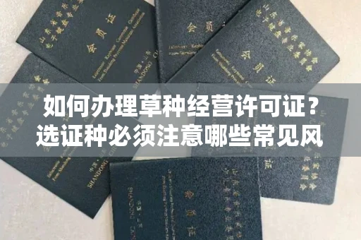 昆明如何办理草种经营许可证？选证种必须注意哪些常见风险预案？