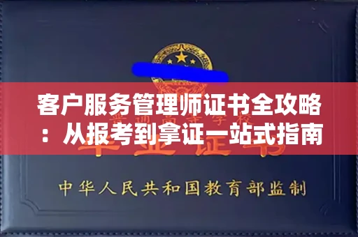 昆明客户服务管理师证书全攻略:从报考到拿证一站式指南