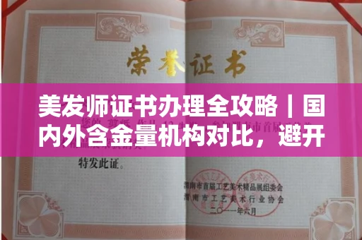 昆明美发师证书办理全攻略|国内外含金量机构对比,避开90%陷阱