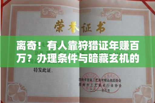 昆明离奇!有人靠狩猎证年赚百万?办理条件与暗藏玄机的流程指南(2025版)