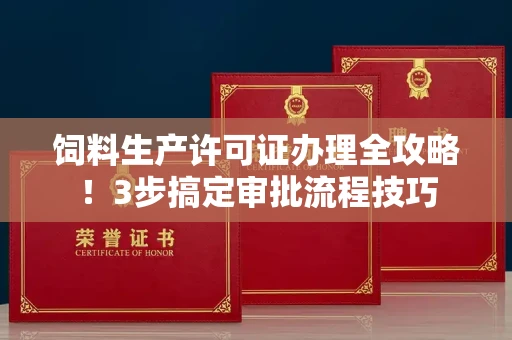 昆明饲料生产许可证办理全攻略!3步搞定审批流程技巧