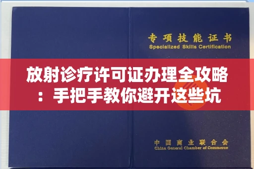 昆明放射诊疗许可证办理全攻略：手把手教你避开这些坑