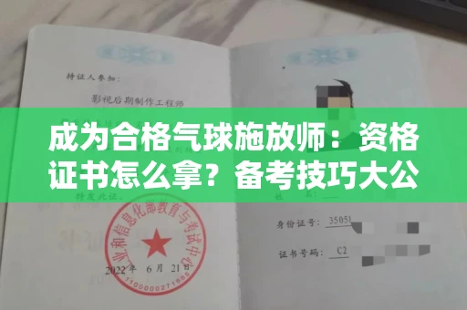 昆明成为合格气球施放师：资格证书怎么拿？备考技巧大公开