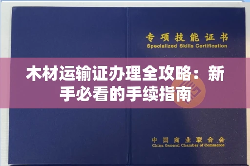 昆明木材运输证办理全攻略:新手必看的手续指南