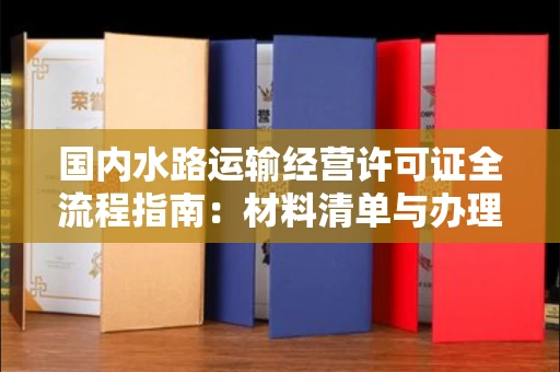 昆明国内水路运输经营许可证全流程指南:材料清单与办理秘籍