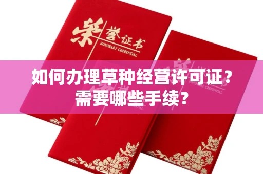 昆明如何办理草种经营许可证?需要哪些手续?