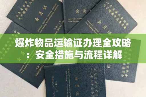 昆明爆炸物品运输证办理全攻略:安全措施与流程详解