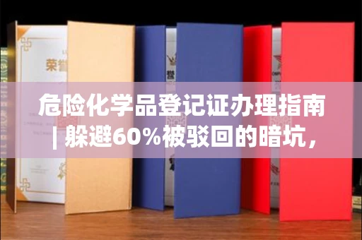 昆明危险化学品登记证办理指南 | 躲避60%被驳回的暗坑,一文全攻略