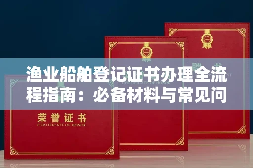 昆明渔业船舶登记证书办理全流程指南:必备材料与常见问题解答