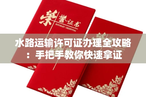 昆明水路运输许可证办理全攻略:手把手教你快速拿证
