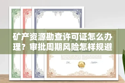 昆明矿产资源勘查许可证怎么办理？审批周期风险怎样规避？