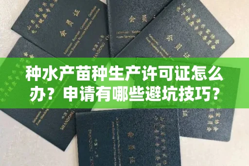 昆明种水产苗种生产许可证怎么办?申请有哪些避坑技巧?