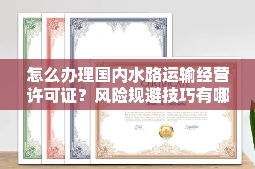 昆明怎么办理国内水路运输经营许可证?风险规避技巧有哪些?