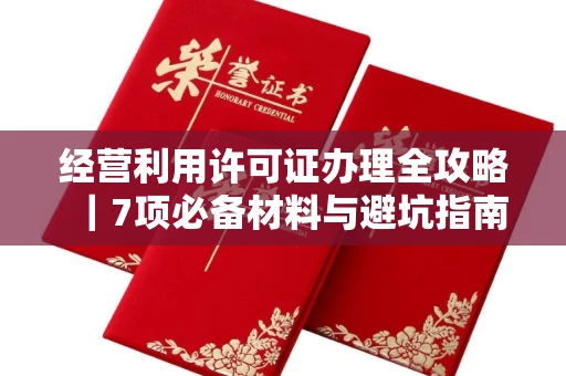 昆明经营利用许可证办理全攻略|7项必备材料与避坑指南
