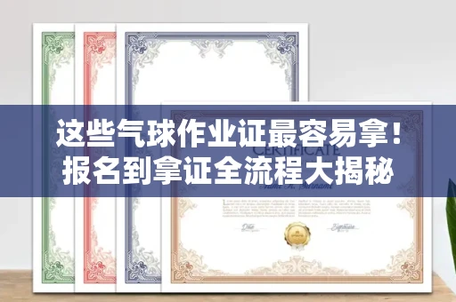 昆明这些气球作业证最容易拿!报名到拿证全流程大揭秘