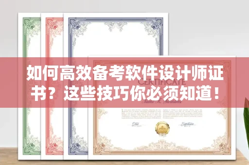 昆明如何高效备考软件设计师证书?这些技巧你必须知道!