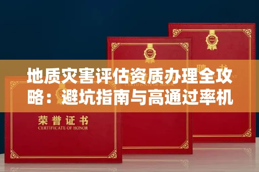 昆明地质灾害评估资质办理全攻略:避坑指南与高通过率机构推荐