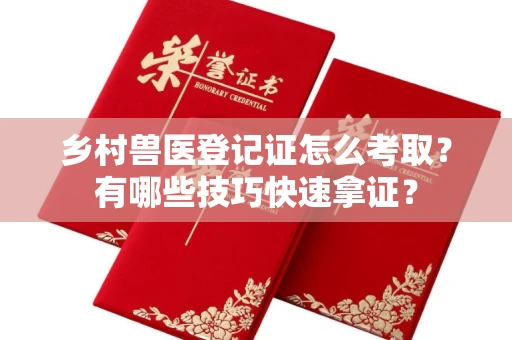 昆明乡村兽医登记证怎么考取？有哪些技巧快速拿证？
