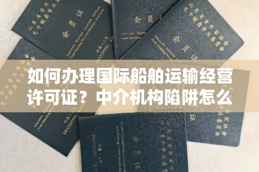 昆明如何办理国际船舶运输经营许可证?中介机构陷阱怎么辨?