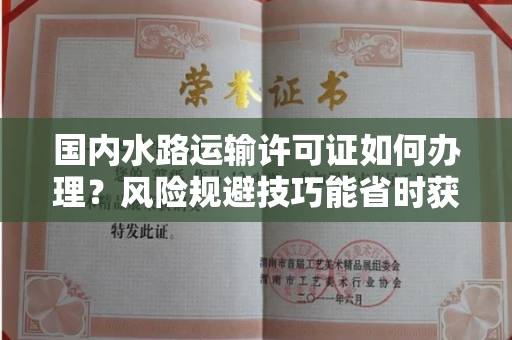 昆明国内水路运输许可证如何办理?风险规避技巧能省时获批吗?