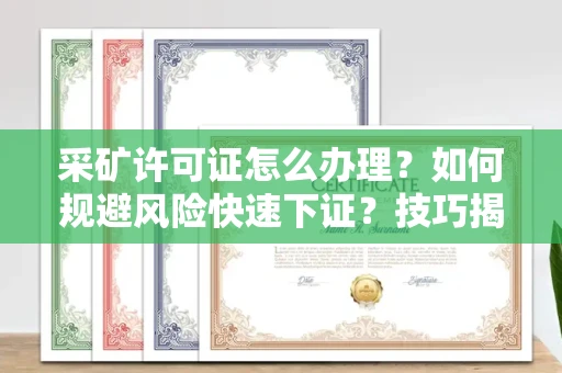 昆明采矿许可证怎么办理？如何规避风险快速下证？技巧揭秘