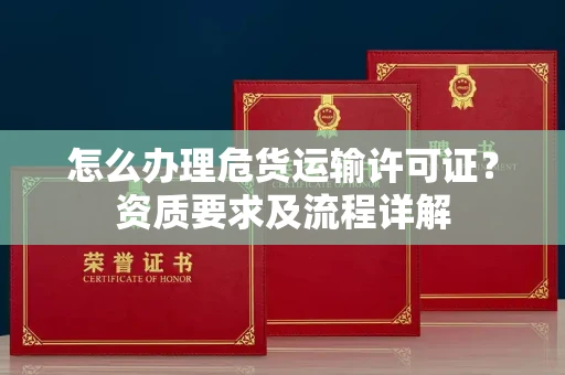 昆明怎么办理危货运输许可证？资质要求及流程详解