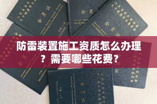 昆明防雷装置施工资质怎么办理?需要哪些花费?