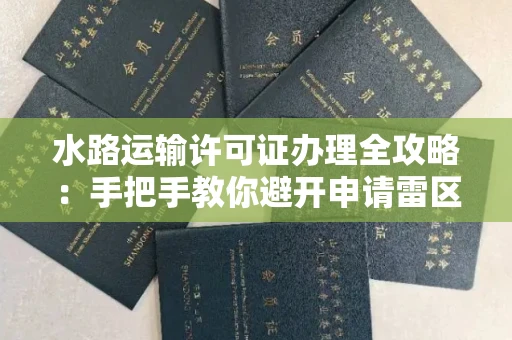 昆明水路运输许可证办理全攻略:手把手教你避开申请雷区
