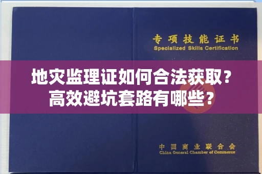 昆明地灾监理证如何合法获取？高效避坑套路有哪些？
