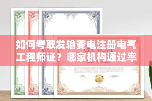 昆明如何考取发输变电注册电气工程师证?哪家机构通过率高?
