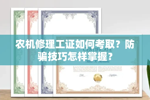 昆明农机修理工证如何考取?防骗技巧怎样掌握?