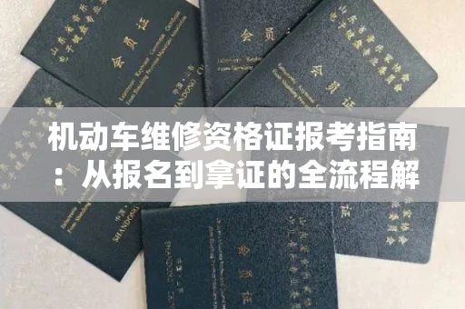 昆明机动车维修资格证报考指南:从报名到拿证的全流程解析
