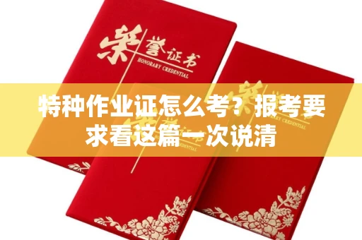 昆明特种作业证怎么考?报考要求看这篇一次说清